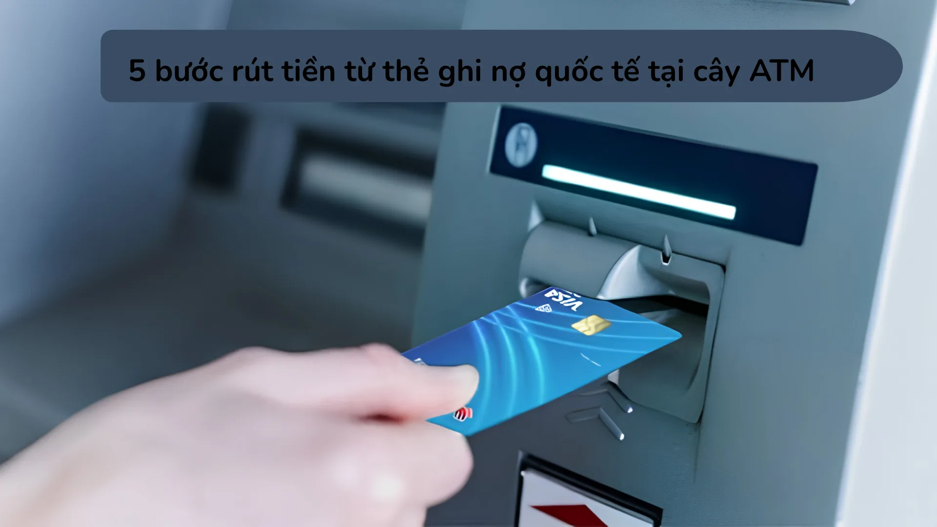 5 bước rút tiền từ thẻ ghi nợ quốc tế tại cây ATM bằng mã PIN