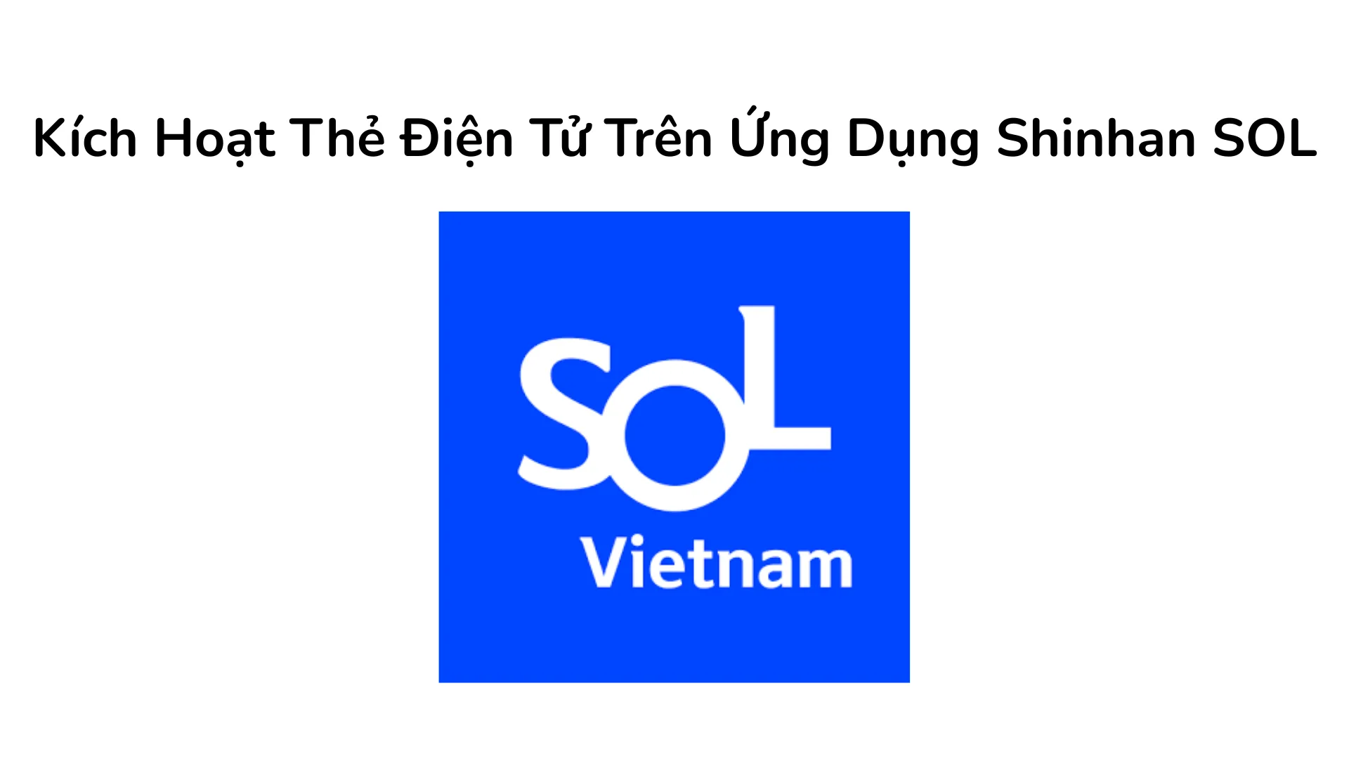 Hướng dẫn kích hoạt thẻ điện tử trên ứng dụng ngân hàng số Shinhan SOL.