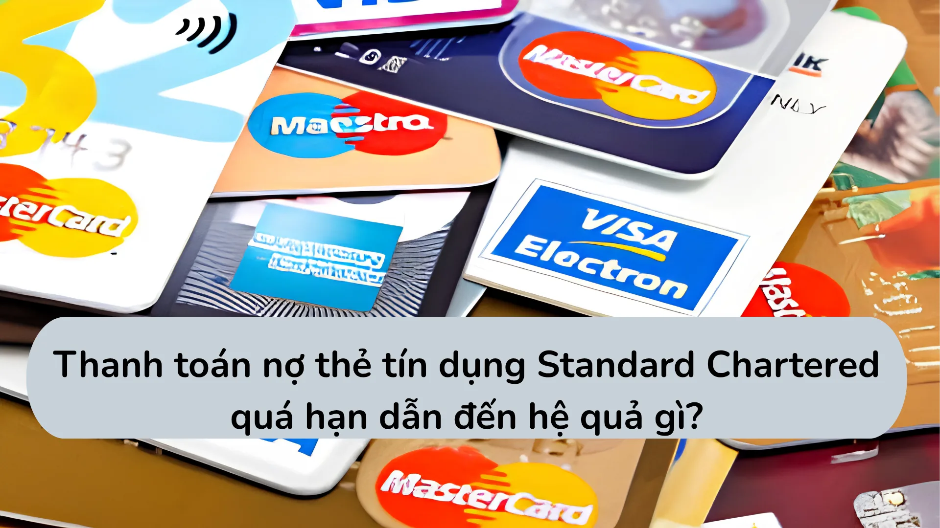 Hậu quả của việc thanh toán thẻ tín dụng Standard Chartered trễ hạn gồm phí chậm thanh toán, lãi và báo cáo CIC.