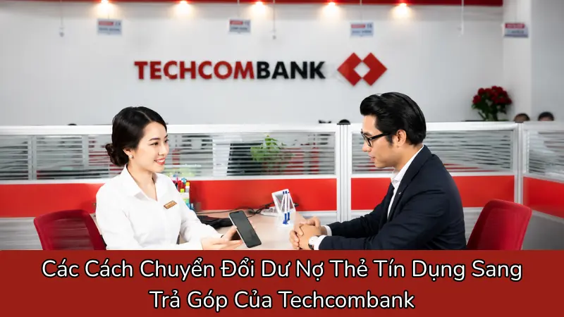 Các Cách Chuyển Đổi Dư Nợ Thẻ Tín Dụng Sang Trả Góp Của Techcombank