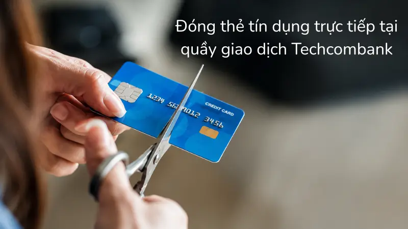 Quy trình đóng thẻ tín dụng trực tiếp tại quầy giao dịch Techcombank diễn ra nhanh chóng sau khi bạn đã hoàn tất mọi dư nợ.
