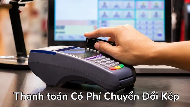 Luôn ưu tiên chọn thanh toán bằng đồng nội tệ tại máy POS nước ngoài để tránh rủi ro đội chi phí do tỷ giá chuyển đổi kép.