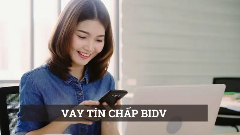 Vay tín chấp BIDV 2026 hỗ trợ hạn mức cao với thủ tục nhanh gọn