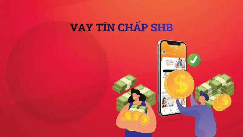 Điều kiện và hạn mức vay tín chấp SHB Finance mới nhất 2026.